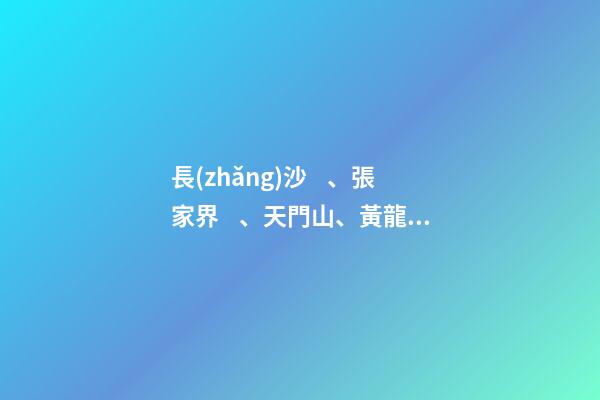 長(zhǎng)沙、張家界、天門山、黃龍洞、煙雨張家界苗寨、鳳凰古城 雙飛6日游